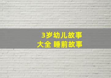 3岁幼儿故事大全 睡前故事